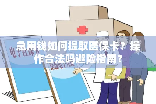 急用钱如何提取医保卡？操作合法吗避险指南？